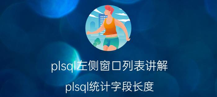 plsql左侧窗口列表讲解 plsql统计字段长度？